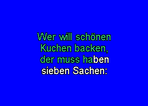 Wer will schdnen
Kuchen backen,

der muss haben
sieben Sachent