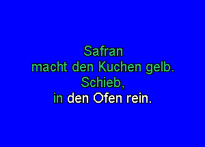 Safran
macht den Kuchen gelb.

Schieb.
in den Ofen rein.