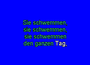 Sie schwemmen,
sie schwemmen,

sie schwemmen
den ganzen Tag,