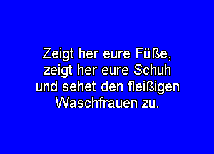 Zeigt her eure FU Be,
zeigt her eure Schuh

und sehet den fleifsigen
Waschfrauen zu.