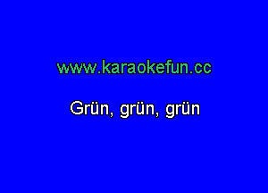 www.karaokefun.cc

GrUn, grUn, grUn