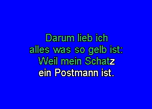 Darum lieb ich
alles was so 9er iSti

Weil mein Schatz
ein Postmann ist.