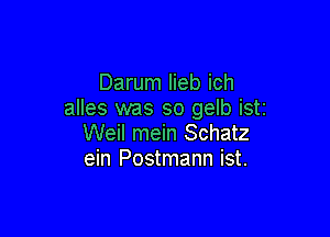 Darum lieb ich
alles was so 9er iSti

Weil mein Schatz
ein Postmann ist.