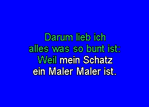 Darum lieb ich
alles was so bunt iSti

Weil mein Schatz
ein Maler Maler ist.