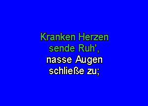 Kranken Herzen
sende Ruh',

nasse Augen
schlieBe 2m