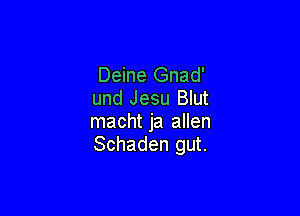 Deine Gnad'
und Jesu Blut

macht ja allen
Schaden gut.