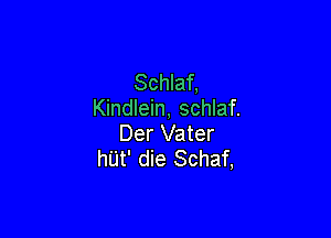 Schlaf,
Kindlein, schlaf.

Der Vater
hu't' die Schaf,