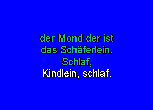 der Mond der ist
das Schaferlein.

Schlaf.
Kindlein, schlaf.