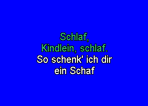 Schlaf,
Kindlein, schlaf.

So schenk' ich dir
ein Schaf