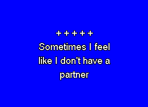 Sometimes I feel

like I don't have a
partner