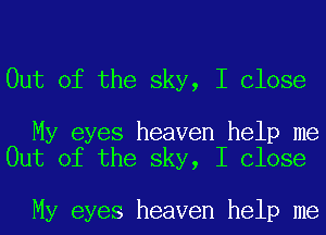 Out of the sky, I Close

My eyes heaven help me
Out of the sky, I Close

My eyes heaven help me