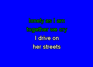 I drive on
her streets