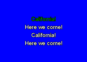 Here we come!
California!

Here we come!