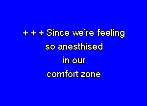 4- 4- 4- Since we4re feeling
so anesthised

in our
comfort zone