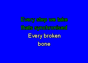 Every broken
bone