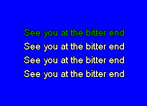 See you at the bitter end

See you at the bitter end
See you at the bitter end