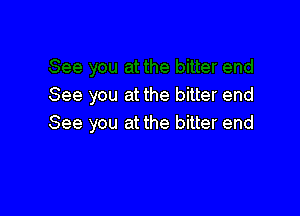 See you at the bitter end

See you at the bitter end