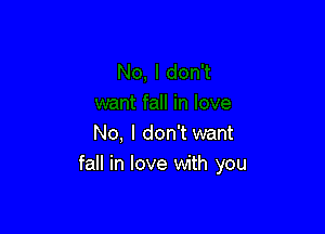 No, I don't want
fall in love with you