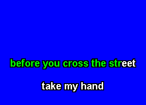 before you cross the street

take my hand