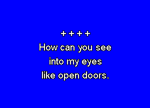 How can you see

into my eyes
like open doors.