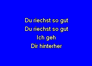 Du riechst so gut
Du riechst so gut

lch geh
Dir hinterher