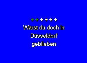 Warst du doch in

DUsseldorf
gebHeben