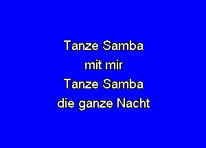 Tanze Samba
mit mir

Tanze Samba
die ganze Nacht