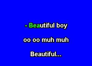 - Beautiful boy

00 oo muh muh

Beautiful...
