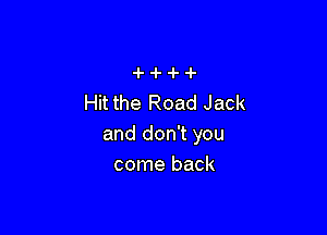 Hit the Road Jack

and don't you
come back