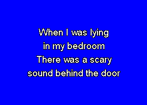 When I was lying
in my bedroom

There was a scary
sound behind the door