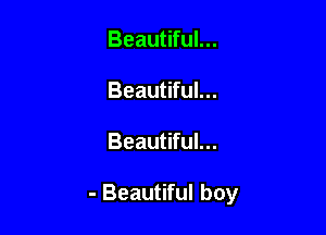 Beautiful...

Beautiful...

Beautiful...

- Beautiful boy