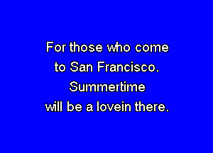 For those who come
to San Francisco.

Summertime
will be a Iovein there.