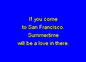 If you come
to San Francisco.

Summertime
will be a love in there.