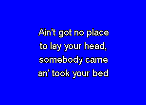 Ain't got no place
to lay your head,

somebody came
an' took your bed