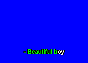 - Beautiful boy