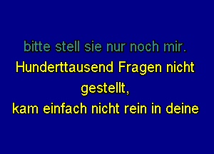 Hunderttausend Fragen nicht

gestellt.
kam einfach nicht rein in deine