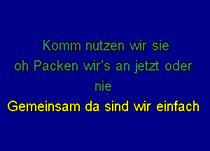 Gemeinsam da sind wir einfach