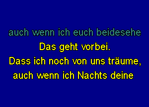 Das geht vorbei.

Dass ich noch von uns traume,
auch wenn ich Nachts deine