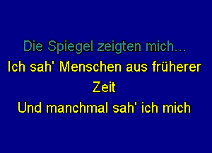 lch sah' Menschen aus friiherer

Zeit
Und manchmal sah' ich mich