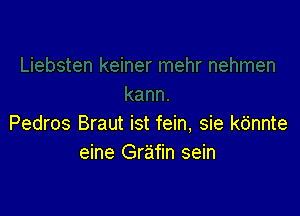 Pedros Braut ist fein, sie k6nnte
eine Grafin sein