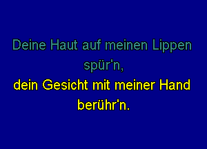 dein Gesicht mit meiner Hand
ber'L'Ihr'n.