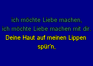 Deine Haut auf meinen Lippen
Spurn,