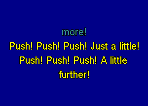 Push! Push! Push! Just a little!

Push! Push! Push! A little
further!