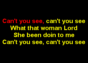 Can't you see, can't you see
What that woman Lord
She been doin to me
Can't you see, can't you see