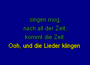 Ooh, und die Lieder klingen