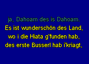 Es ist wunderschc'in des Land,

wo i die Hiata g'funden hab,
des erste Busserl hab i'kriagt,