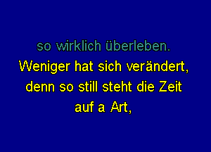 Weniger hat sich verandert,

denn so still steht die Zeit
auf a Art,