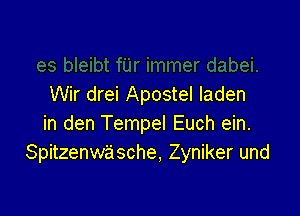 Wir drei Apostel laden

in den Tempel Euch ein.
Spitzenwasche, Zyniker und