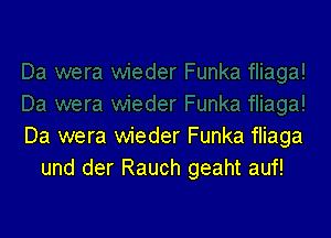 Da wera wieder Funka fliaga
und der Rauch geaht auf!