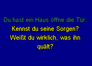 Kennst du seine Sorgen?

WeifSt du wirklich, was ihn
quak?